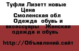 Туфли Лизетт новые › Цена ­ 2 000 - Смоленская обл. Одежда, обувь и аксессуары » Женская одежда и обувь   